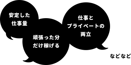 安定した仕事量 頑張った分だけ稼げる 仕事とプライベートの両立